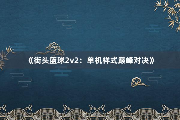 《街头篮球2v2：单机样式巅峰对决》